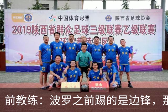前教练：波罗之前踢的是边锋，那时他一对一补强但跑动很出色