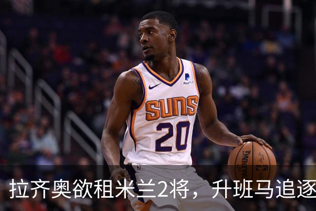 拉齐奥欲租米兰2将，升班马追逐泽罗利，阿莫林钦点卡马达留队