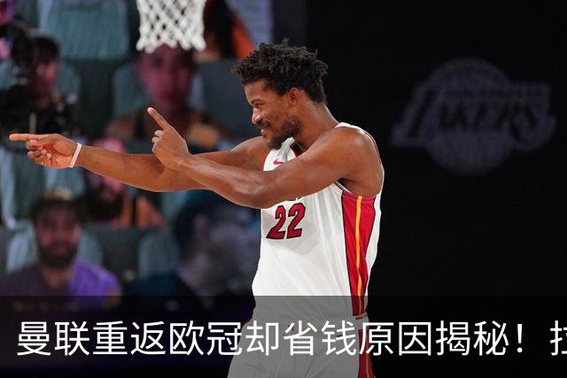 曼联重返欧冠却省钱原因揭秘！拉爵的10亿节约理由，新主场计划影响转会