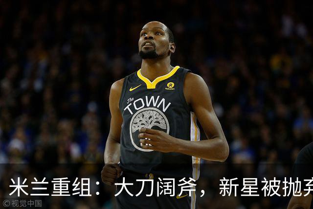 米兰重组：大刀阔斧，新星被抛弃，尤文受益，西甲冠军成目标