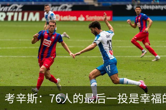 考辛斯：76人的最后一投是幸福的烦恼 也许他们强到都不需要绝杀
