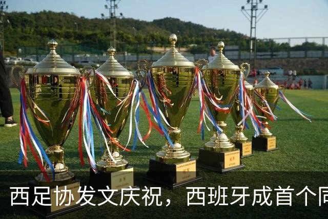 西足协发文庆祝，西班牙成首个同时期揽获男女足世界杯冠军的国家