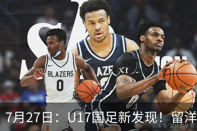 7月27日：U17国足新发现！留洋K联赛新星首次入选，或组世青赛最强锋线火力