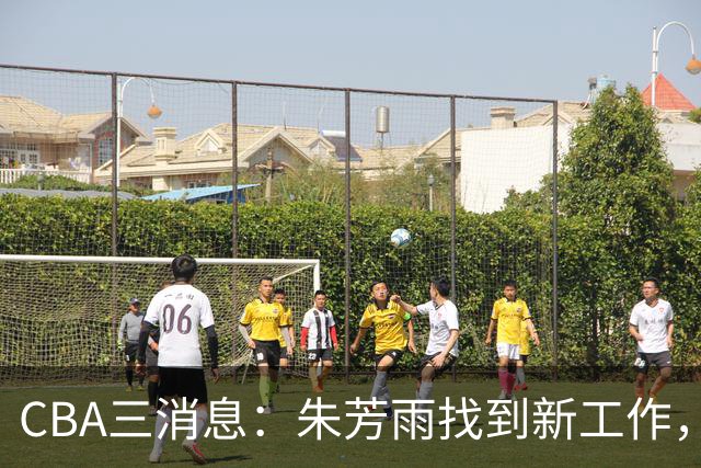 CBA三消息：朱芳雨找到新工作，杜锋儿子试训辽宁，广东签3名教练